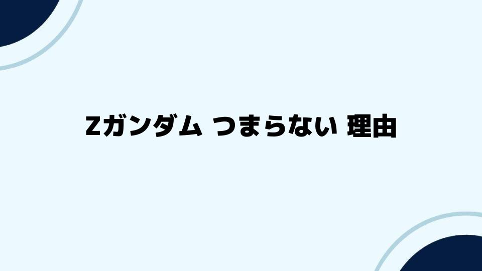 Zガンダム つまらない 理由を深掘りする：ファーストガンダムとの比較